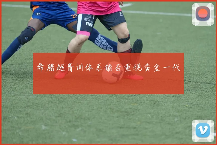 希腊超青训体系能否重现黄金一代