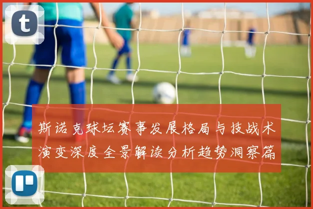 斯诺克球坛赛事发展格局与技战术演变深度全景解读分析趋势洞察篇