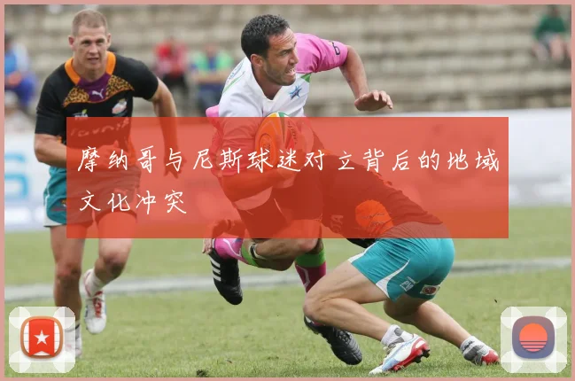 摩纳哥与尼斯球迷对立背后的地域文化冲突