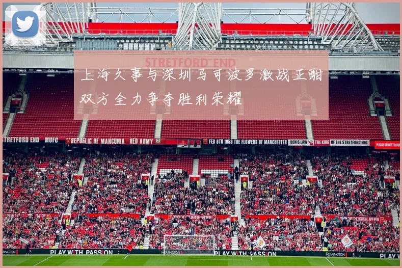 上海久事与深圳马可波罗激战正酣双方全力争夺胜利荣耀
