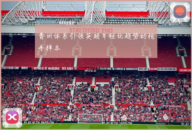 青训体系引领英超年轻化趋势的枪手样本